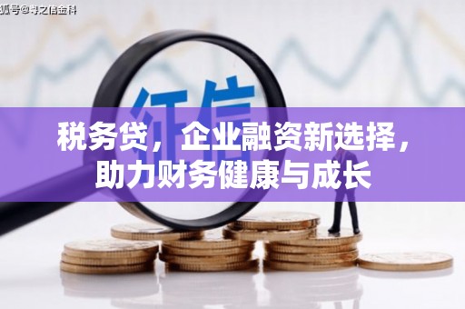 浉河税务贷，企业融资新选择，助力财务健康与成长