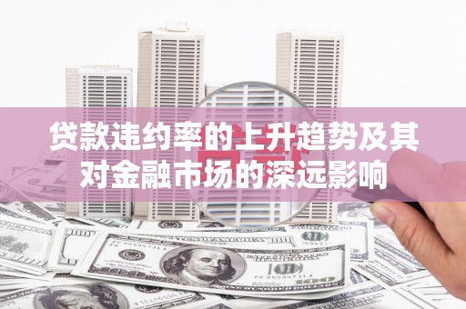 田尾贷款违约率的上升趋势及其对金融市场的深远影响